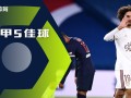 法甲第12轮五佳球：阿德利轰破巴黎城门 昂热锋