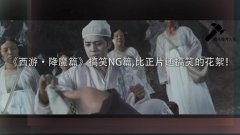 《西游·降魔篇》搞笑ng篇,比正片还搞笑的花絮!